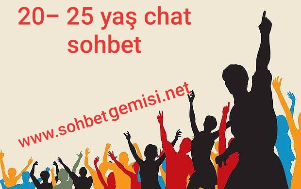 20- 25 yaş chat sohbet